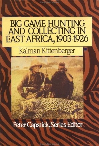 BIG GAME HUNTING AND COLLECTING IN EAST AFRICA, 1903-1926 By Kalman Kittenberger