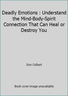 Deadly Emotions : Understand the Mind-Body-Spirit Connection That Can Heal or…