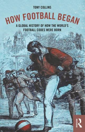 How Football Began: A Global History of How the World&rsquo;s Football Codes Were …