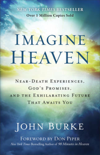 Imagine Heaven: Near-Death Experiences, God&rsquo;s Promises, and the Exhilarat – GOOD