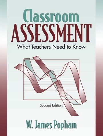 CLASSROOM ASSESSMENT: WHAT TEACHERS NEED TO KNOW By W. James Popham *Excellent*