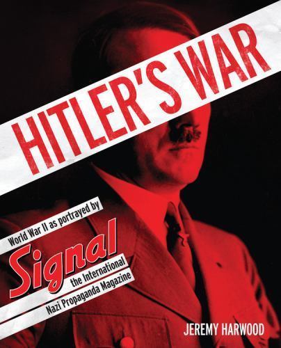 Hitler&rsquo;s War: World War II as Portrayed by Signal, the International Nazi Propag