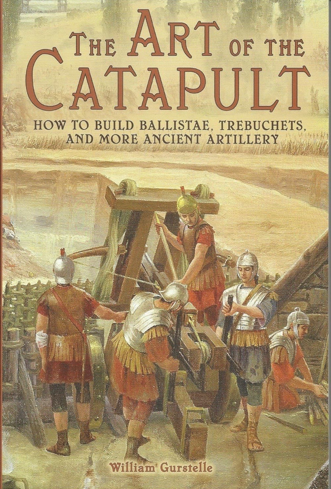 William Gurstelle / Art of the Catapult Build Greek Ballistae Roman Onagers NEW