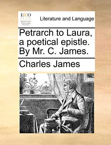 Petrarch to Laura, a poetical epistle. By Mr. C. James.
