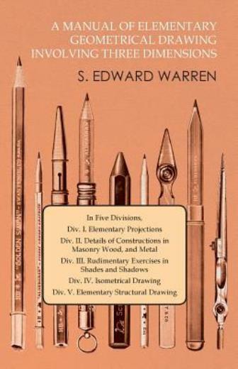 A Manual of Elementary Geometrical Drawing Involving Three Dimensions: In F…