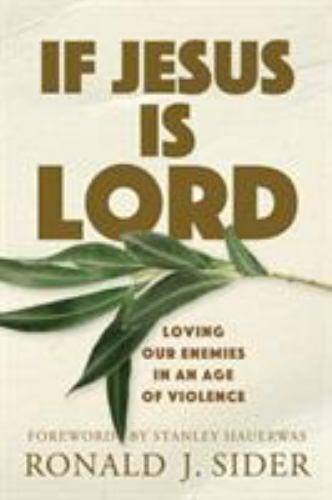 If Jesus Is Lord: Loving Our Enemies in an Age of Violence by Sider, Ronald J.