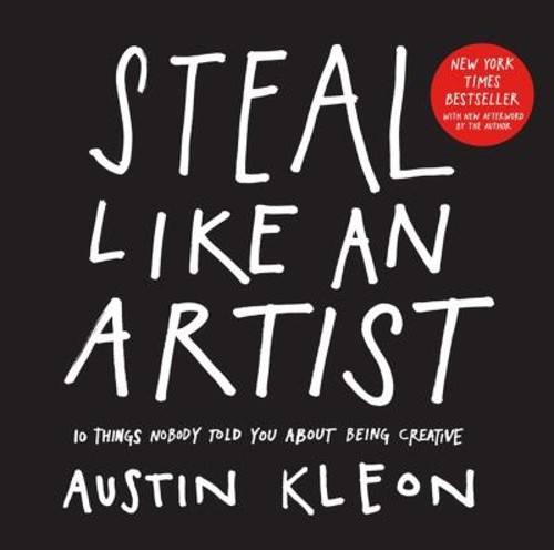 Steal Like an Artist : 10 Things Nobody Told You about Being Crea