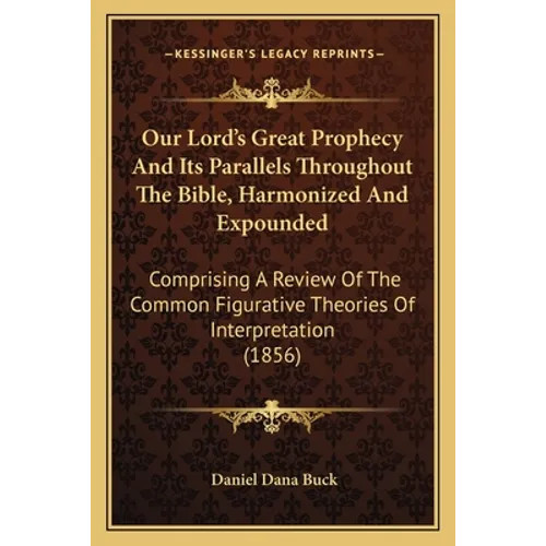 Our Lord&rsquo;s Great Prophecy And Its Parallels Throughout The Bible, Harmonized And