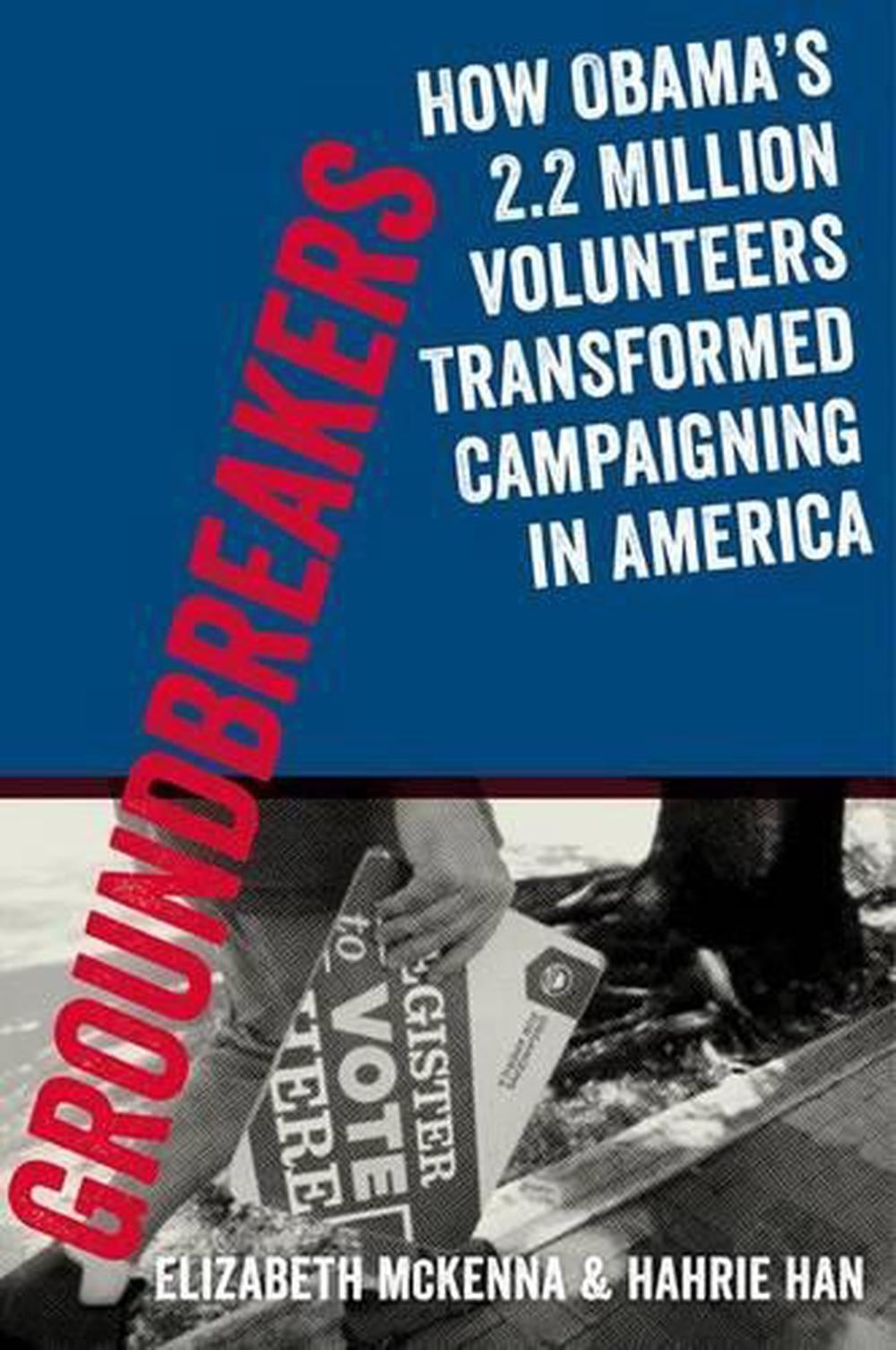 Groundbreakers: How Obama&rsquo;s 2.2 Million Volunteers Transformed Campaigning in Am