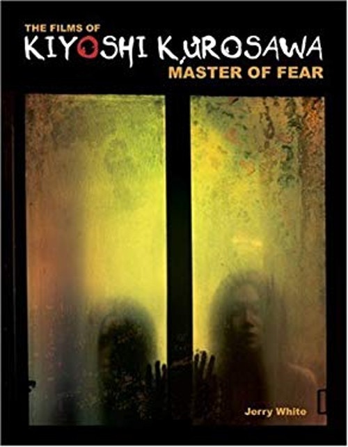 The Films of Kiyoshi Kurosawa : Master of Fear Perfect Jerry Whit