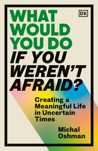 What Would You Do If You Weren&rsquo;t Afraid?: Creating a Meaningful Life in Uncerta