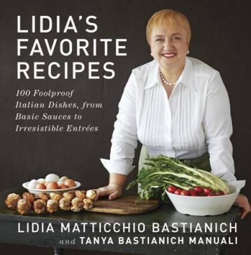 Lidia&rsquo;s Favorite Recipes: 100 Foolproof Italian Dishes, from Basic Sauces – GOOD