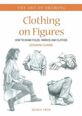 Clothing on Figures: How to Draw Folds, Fabrics and Drapery [The Art of Drawing]