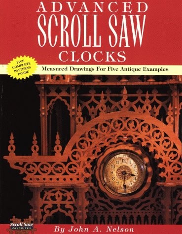 ADVANCED SCROLL SAW CLOCKS: MEASURED DRAWINGS FOR FIVE By John Nelson