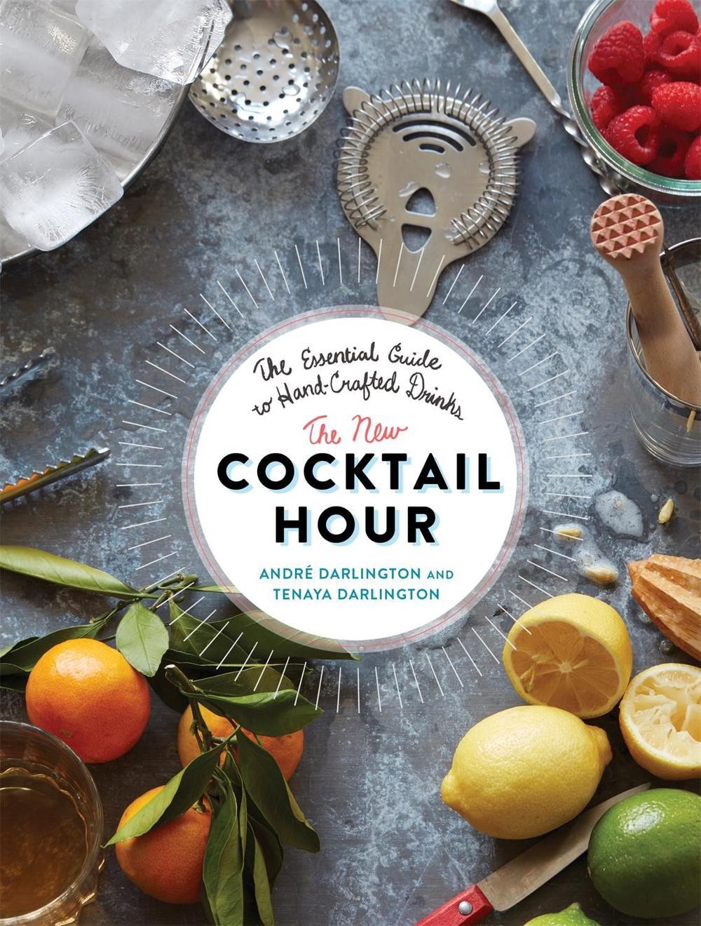 The New Cocktail Hour: The Essential Guide to Hand-Crafted Drinks by Tenaya Darl