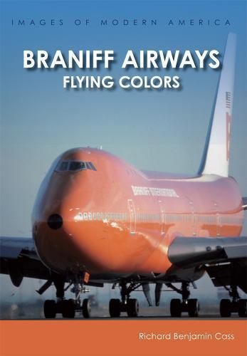 Braniff Airways: Flying Colors (Images of Modern America), Cass, Richard Benjami