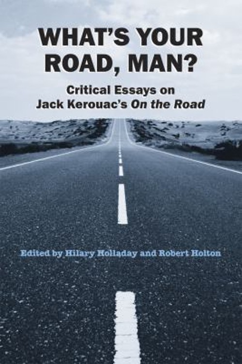What&rsquo;s Your Road, Man? : Critical Essays on Jack Kerouac&rsquo;s on the