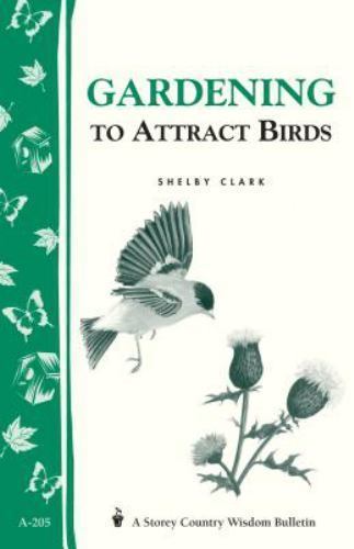 Gardening to Attract Birds: Storey&rsquo;s Country Wisdom Bulletin A