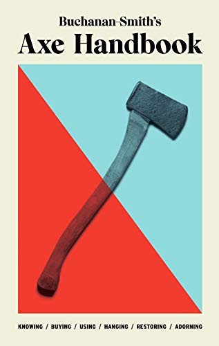Buchanan-Smiths Axe Handbook: Knowing, Buying, Using, Hanging, Restori – GOOD