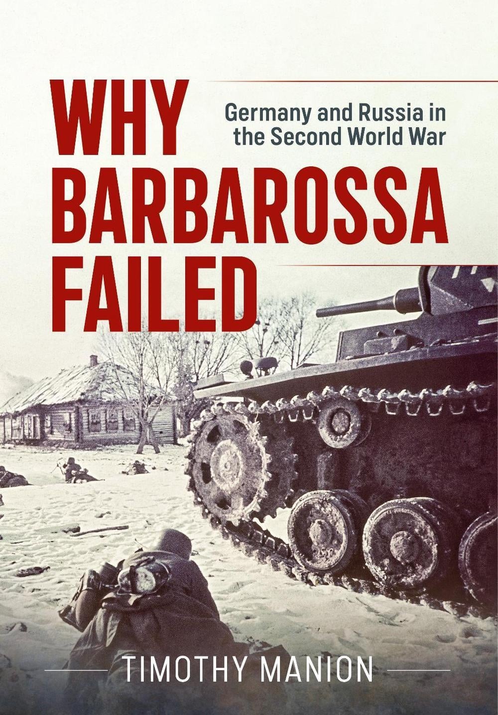 Why Barbarossa Failed: Germany and Russia in the Second World War by Timothy Man