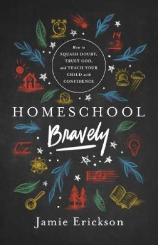 Homeschool Bravely: How to Squash Doubt, Trust God, and Teach Your Child – GOOD