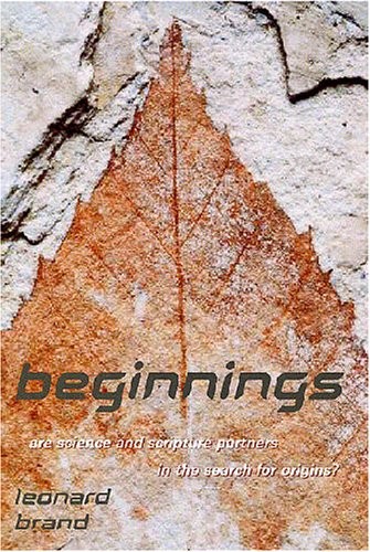 BEGINNINGS: ARE SCIENCE AND SCRIPTURE PARTNERS IN THE By Leonard Brand & David