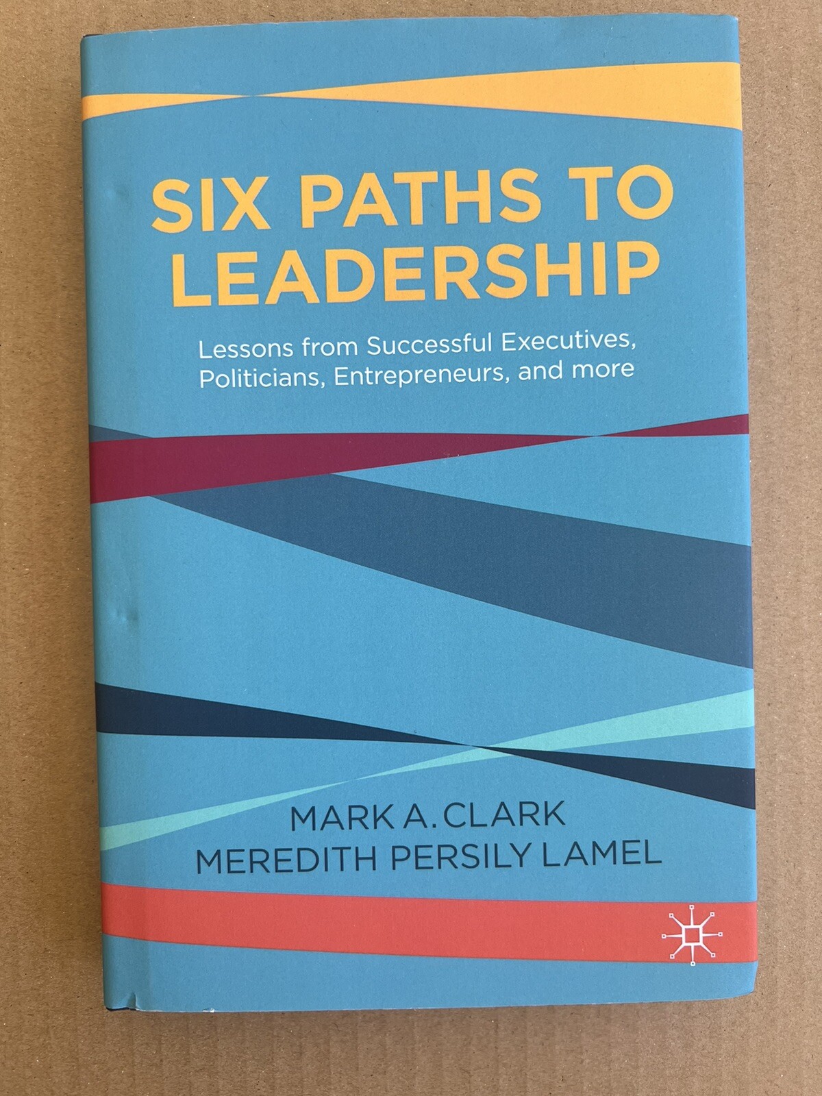 Six Paths to Leadership: Lessons from Successful Executives, Politicians,: New