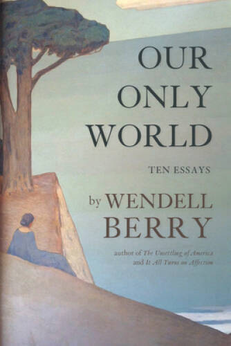 Our Only World: Ten Essays – Paperback By Berry, Wendell – GOOD
