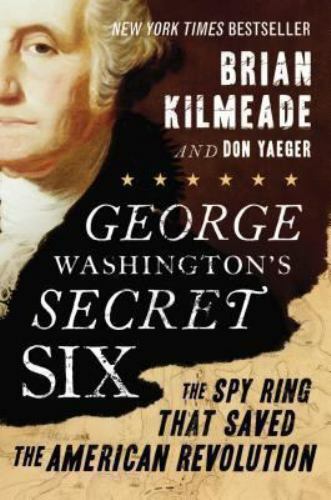 George Washington&rsquo;s Secret Six: The Spy Ring That Saved the American Revolution
