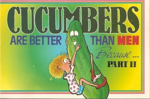 Cucumbers Are Better Than Men Because…Part II