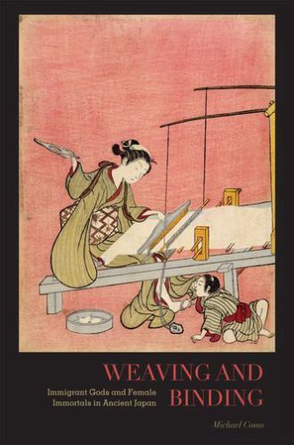Weaving and Binding : Immigrant Gods and Female Immortals in Ancient Japan by Mi