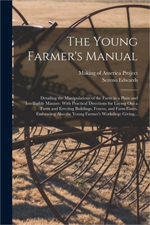 The Young Farmer&rsquo;s Manual: Detailing the Manipulations of the Farm in a Plain an