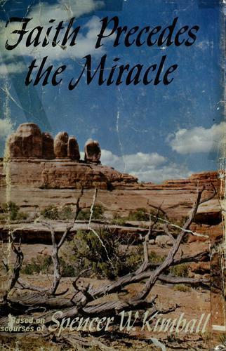 Faith precedes the miracle;: Based on discourses of Spencer W. Kimball