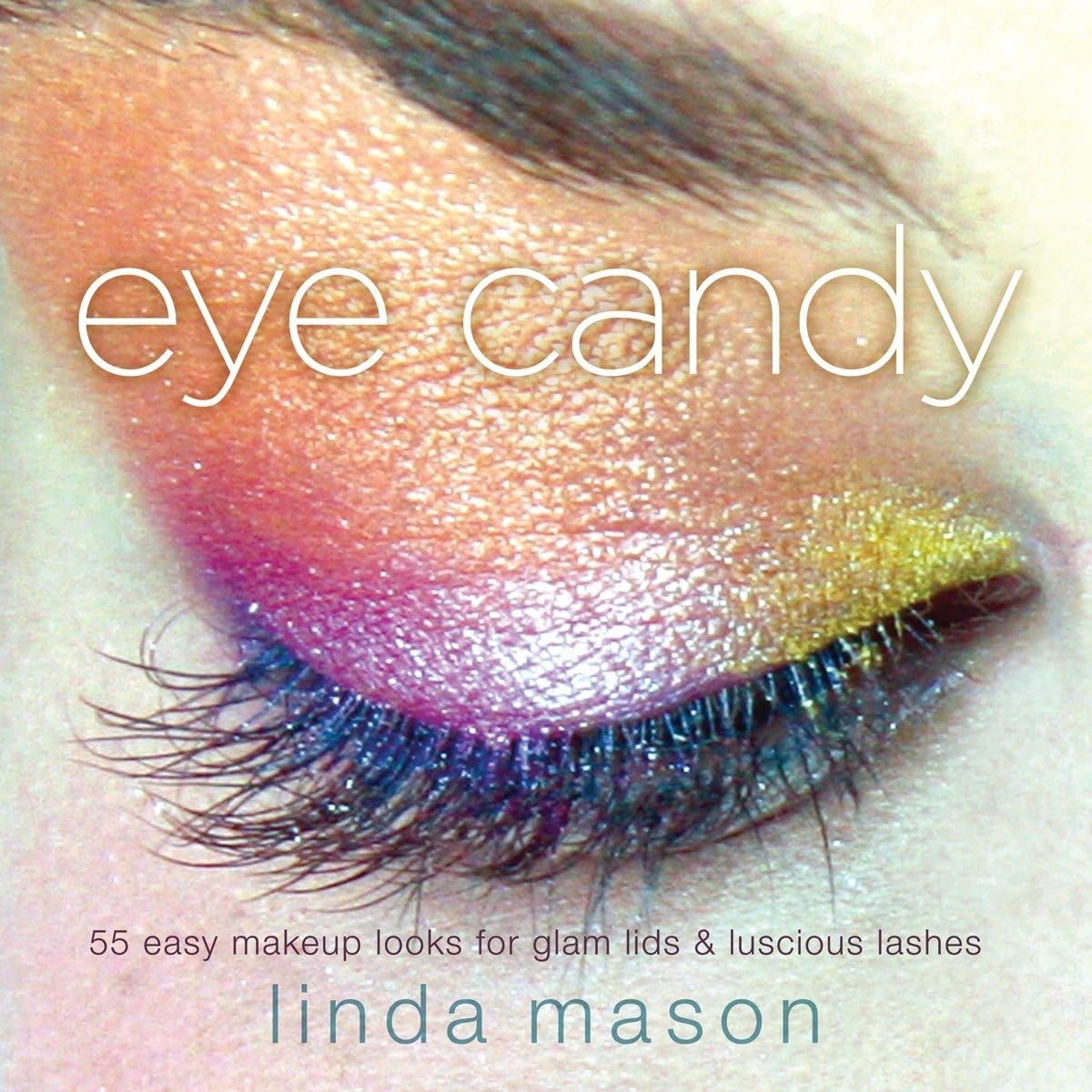 Eye Candy: 55 Easy Makeup Looks for Glam Lids and Luscious Lashes, Mason, Linda,