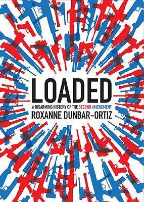 Loaded: A Disarming History of the Second Amendment by Dunbar-Ortiz, Roxanne