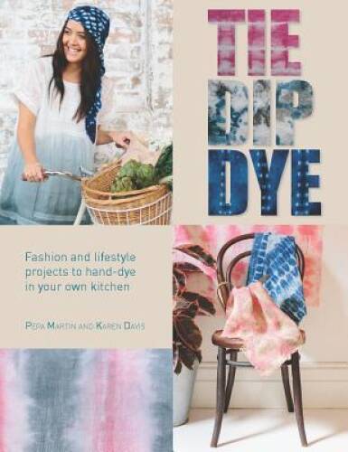 Tie Dip Dye: Fashion and Lifestyle Projects to Hand-Dye in Your Own – GOOD
