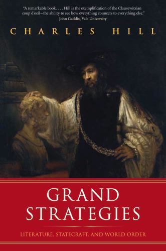Grand Strategies: Literature, Statecraft, and World Order by Hill, Charles
