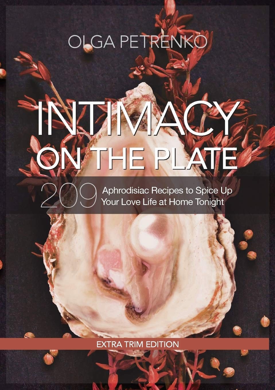 Intimacy On The Plate (Extra Trim Edition): 209 Aphrodisiac Recipes to Spice…