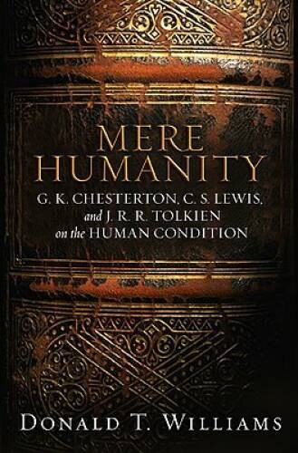 Mere Humanity: GK Chesterton, CS Lewis, and J R R Tolkien on the H – GOOD