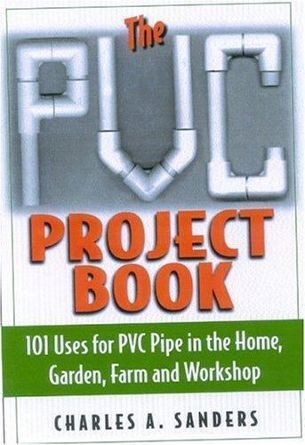 The PVC Project Book: 101 Uses for PVC Pipe in the Home, Garden, Farm and…