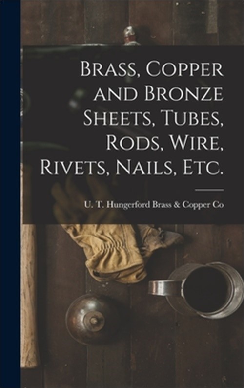 Brass, Copper and Bronze Sheets, Tubes, Rods, Wire, Rivets, Nails, Etc. (Hardbac