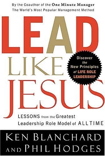 Lead Like Jesus: Lessons from the Greatest Leadership Role Model of All Time…