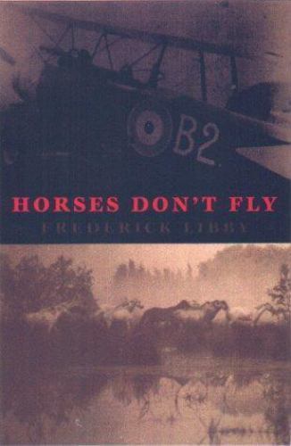 Horses Don&rsquo;t Fly: A Memoir of World War I by Libby, Frederick Arcade Publishing