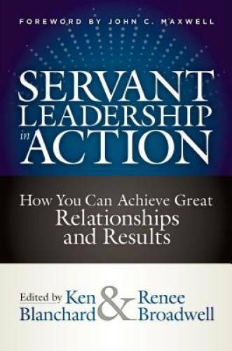 Servant Leadership in Action: How You Can Achieve Great Relationships and – GOOD