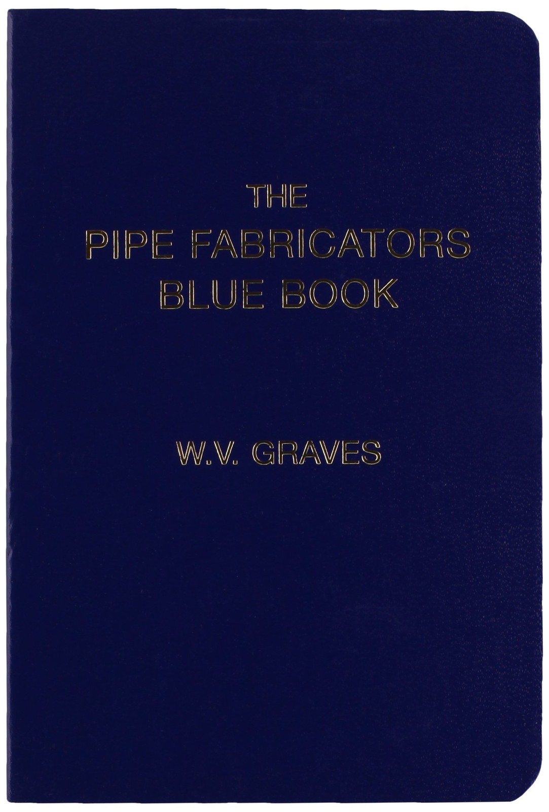 Pipe Fabricators Blue Book by W. V. Graves