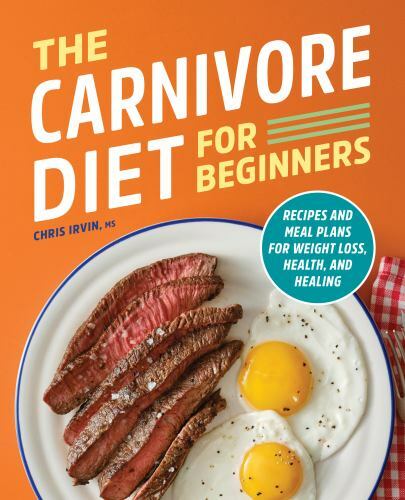 The Carnivore Diet for Beginners: Recipes and Meal Plans for Weight Loss, Healt,