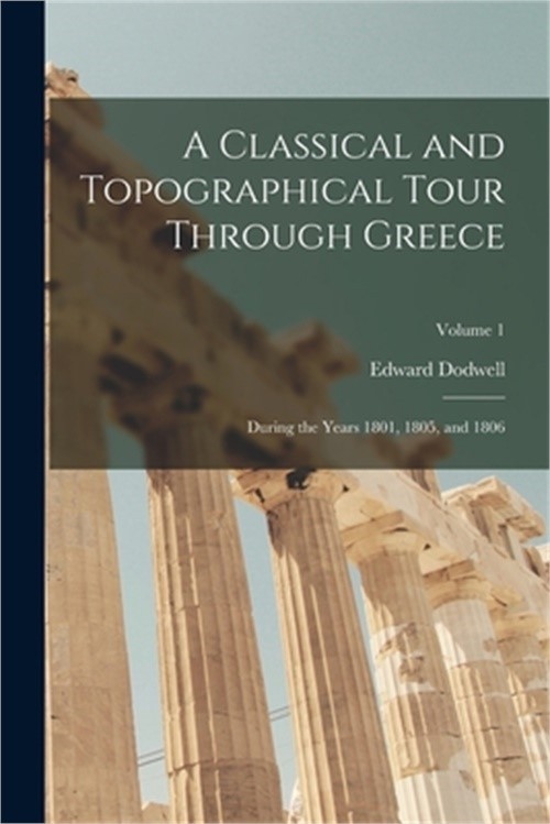 A Classical and Topographical Tour Through Greece: During the Years 1801, 1805,