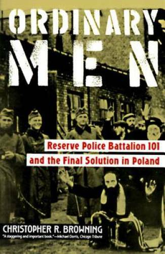 Ordinary Men: Reserve Police Battalion 101 and the Final Solution in – GOOD