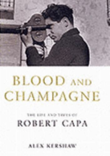 Blood and champagne: The life and times of Robert Capa by Alex Kershaw