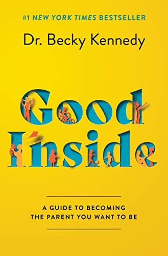 Good Inside: A Guide to Becoming the Parent You Want to Be by Becky Kennedy